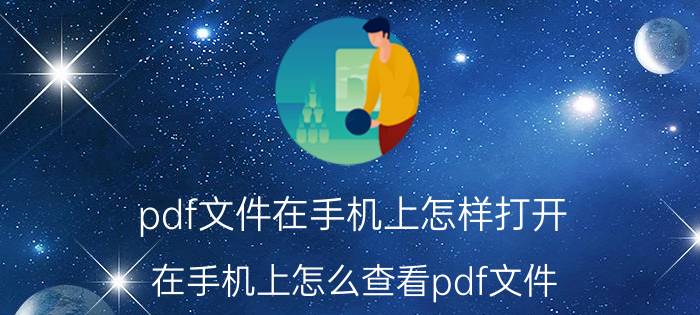 pdf文件在手机上怎样打开 在手机上怎么查看pdf文件？